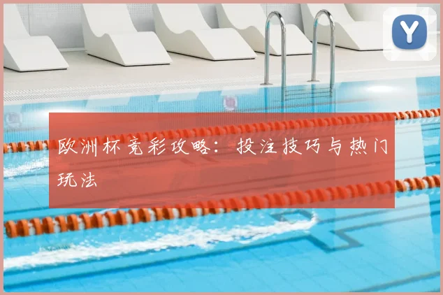 欧洲杯竞彩攻略:投注技巧与热门玩法