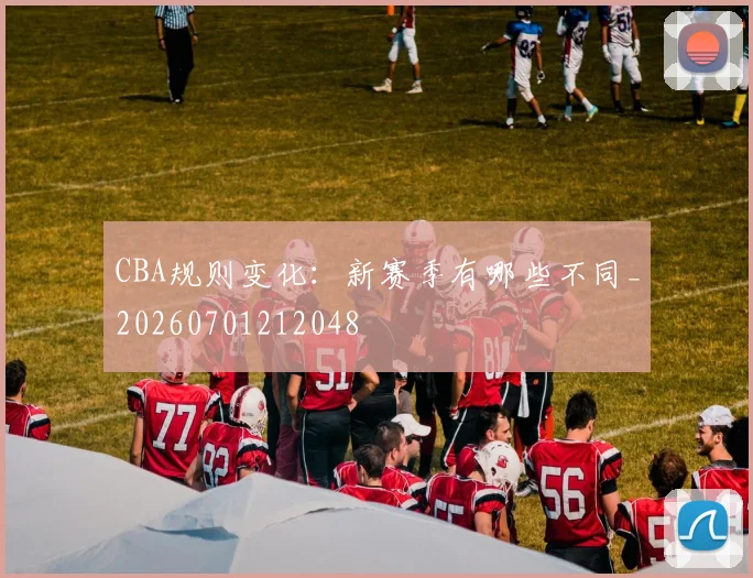 CBA规则变化：新赛季有哪些不同_20260701212048