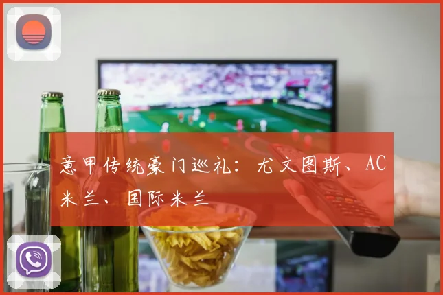 意甲传统豪门巡礼：尤文图斯、AC米兰、国际米兰