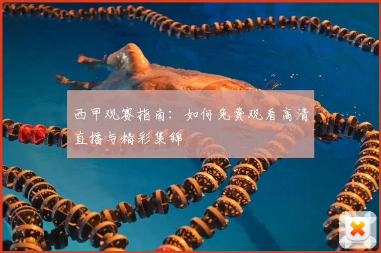 西甲观赛指南：如何免费观看高清直播与精彩集锦