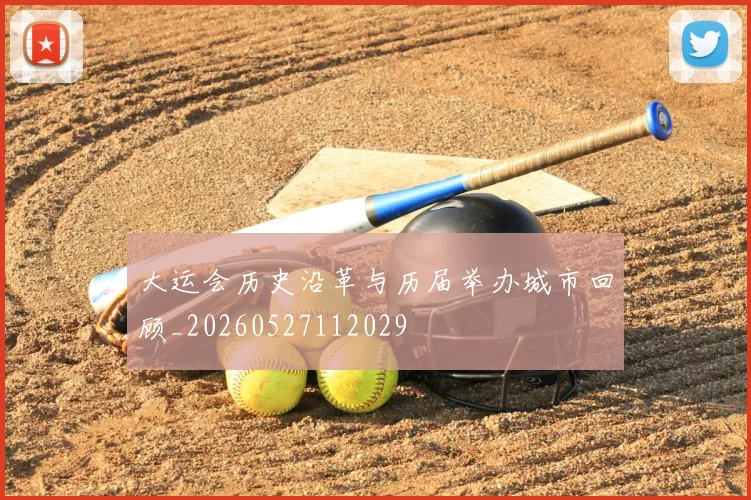 大运会历史沿革与历届举办城市回顾_20260527112029