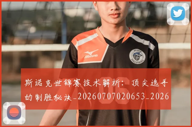 斯诺克世锦赛技术解析:顶尖选手的制胜秘诀_20260707020653_20260731170519