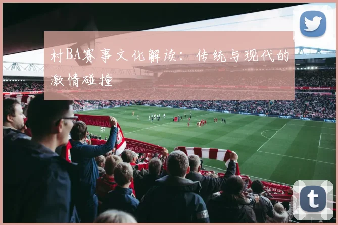 村BA赛事文化解读：传统与现代的激情碰撞