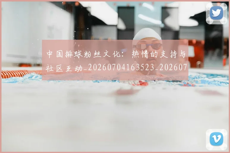中国排球粉丝文化：热情的支持与社区互动_20260704163523_20260716182328