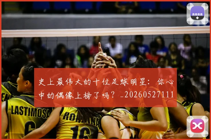 史上最伟大的十位足球明星：你心中的偶像上榜了吗？_20260527111815_20260718205358