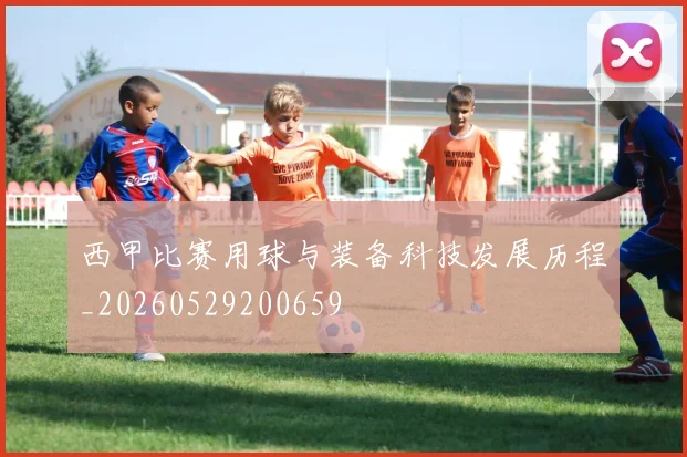 西甲比赛用球与装备科技发展历程_20260529200659