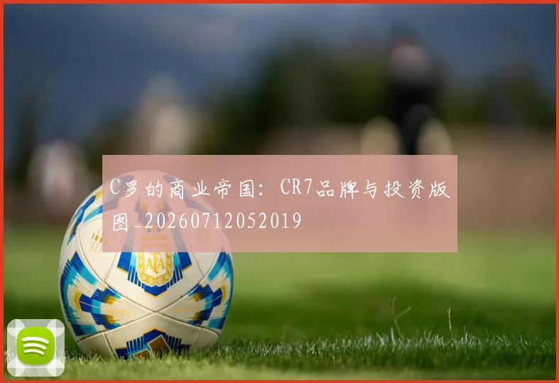 C罗的商业帝国：CR7品牌与投资版图_20260712052019