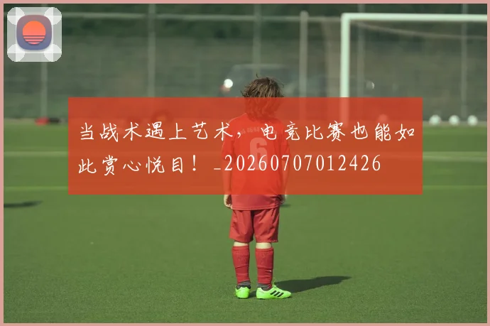 当战术遇上艺术，电竞比赛也能如此赏心悦目！_20260707012426