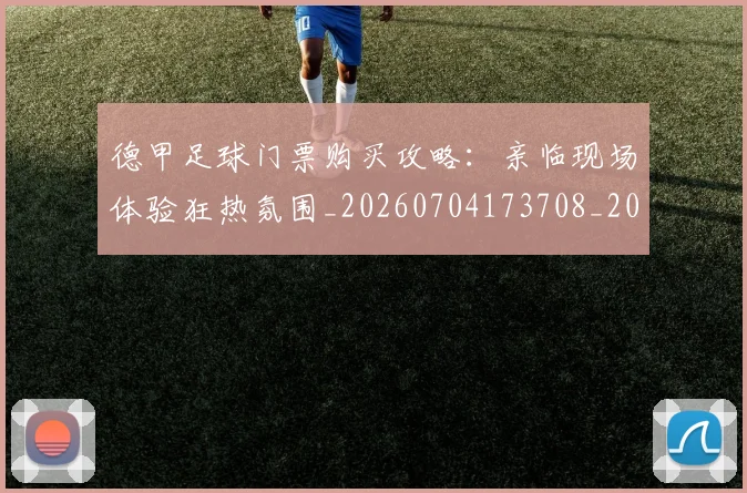 德甲足球门票购买攻略：亲临现场体验狂热氛围_20260704173708_20260722162627