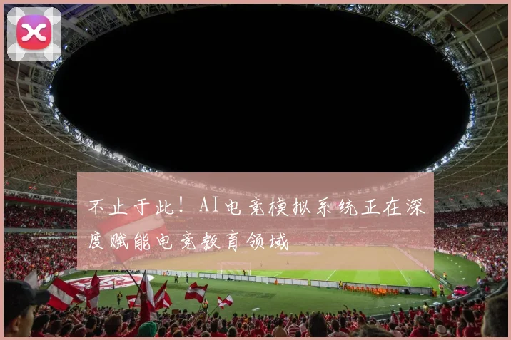 不止于此！AI电竞模拟系统正在深度赋能电竞教育领域