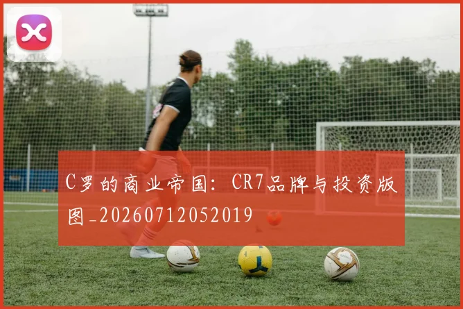 C罗的商业帝国：CR7品牌与投资版图_20260712052019