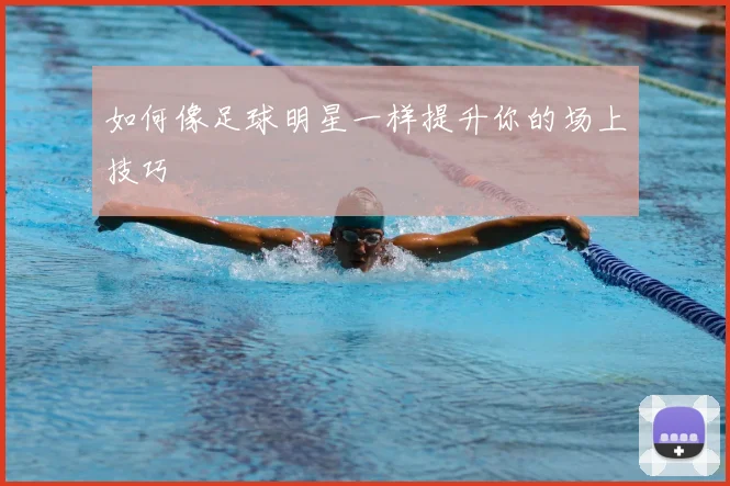 如何像足球明星一样提升你的场上技巧