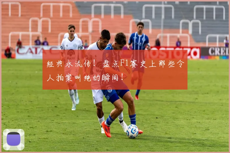 经典永流传！盘点F1赛史上那些令人拍案叫绝的瞬间！