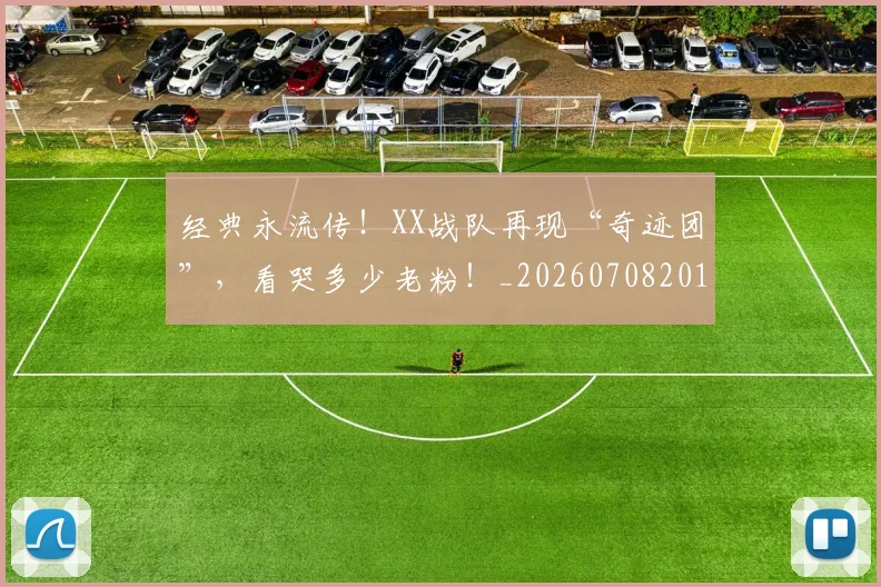 经典永流传！XX战队再现“奇迹团”，看哭多少老粉！_20260708201222_20260803142548