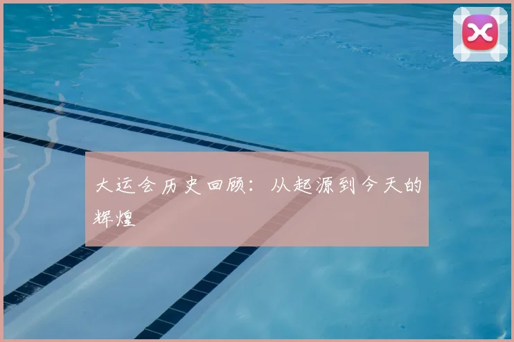 大运会历史回顾：从起源到今天的辉煌