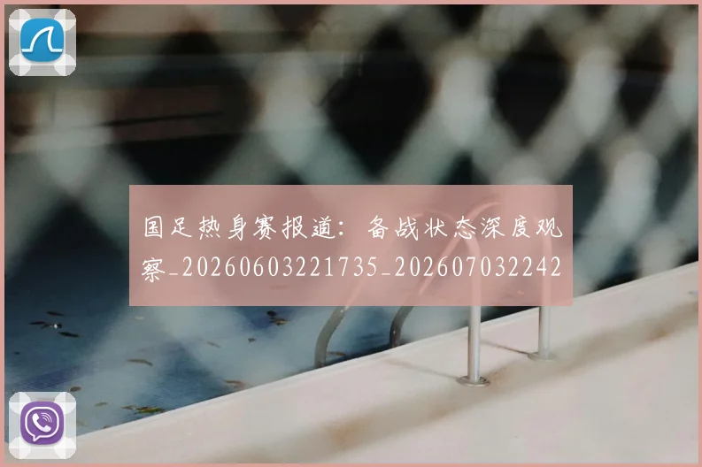 国足热身赛报道：备战状态深度观察_20260603221735_20260703224247