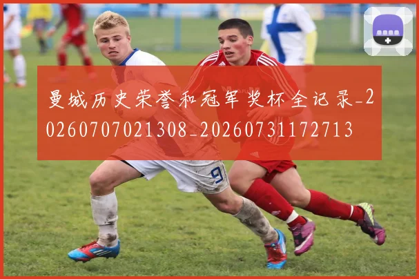 曼城历史荣誉和冠军奖杯全记录_20260707021308_20260731172713