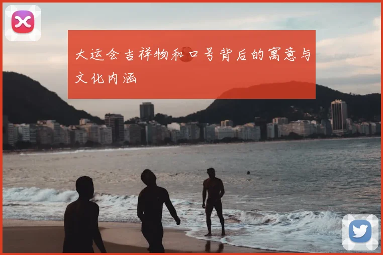 大运会吉祥物和口号背后的寓意与文化内涵