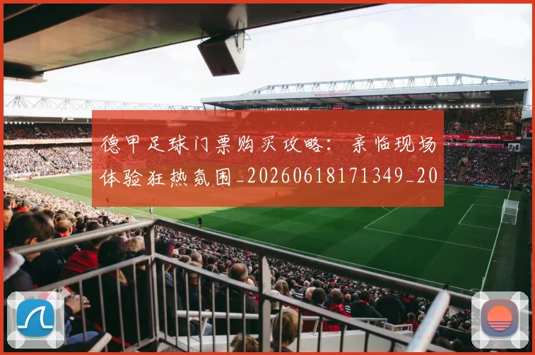 德甲足球门票购买攻略:亲临现场体验狂热氛围_20260618171349_20260722162626