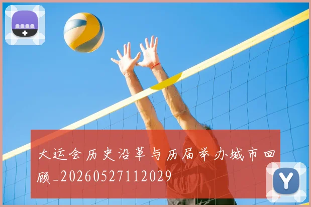 大运会历史沿革与历届举办城市回顾_20260527112029