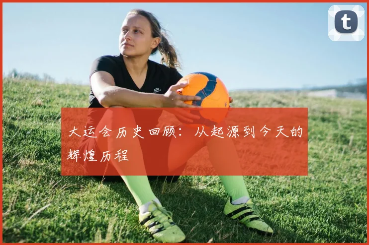 大运会历史回顾：从起源到今天的辉煌历程