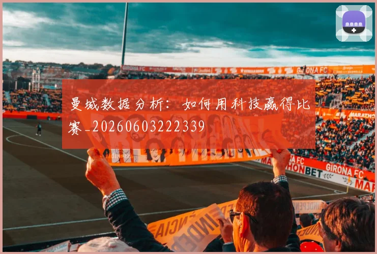 曼城数据分析：如何用科技赢得比赛_20260603222339