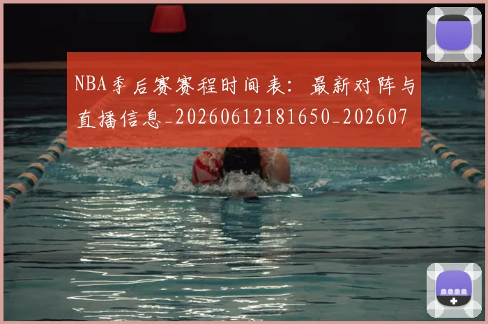NBA季后赛赛程时间表：最新对阵与直播信息_20260612181650_20260702194848
