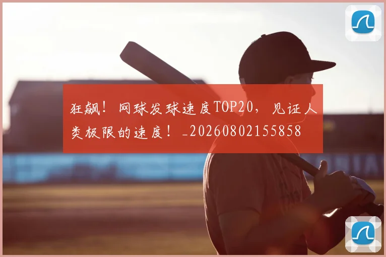 狂飙！网球发球速度TOP20，见证人类极限的速度！_20260802155858