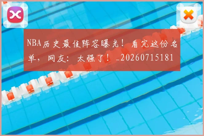 NBA历史最佳阵容曝光！看完这份名单，网友：太强了！_20260715181911