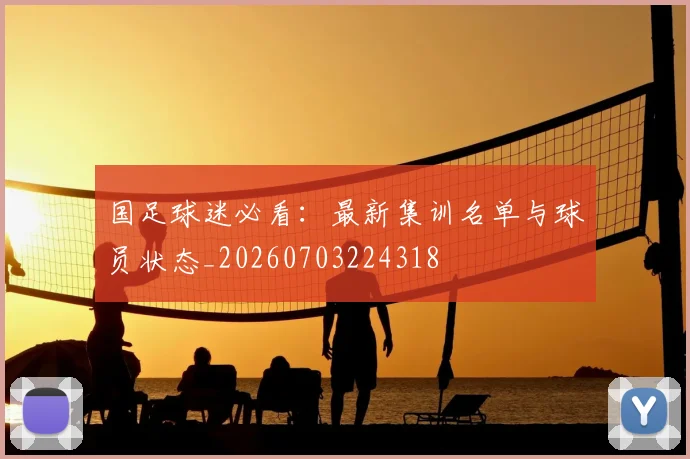 国足球迷必看:最新集训名单与球员状态_20260703224318