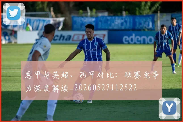 意甲与英超、西甲对比：联赛竞争力深度解读_20260527112522