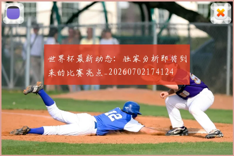 世界杯最新动态：独家分析即将到来的比赛亮点_20260702174124