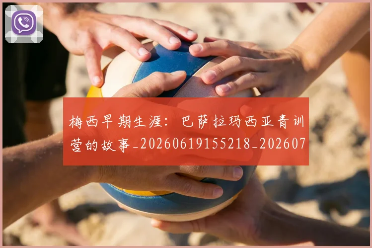 梅西早期生涯：巴萨拉玛西亚青训营的故事_20260619155218_20260707144624_20260731181544