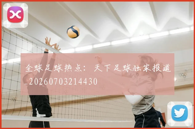 全球足球热点：天下足球独家报道_20260703214430