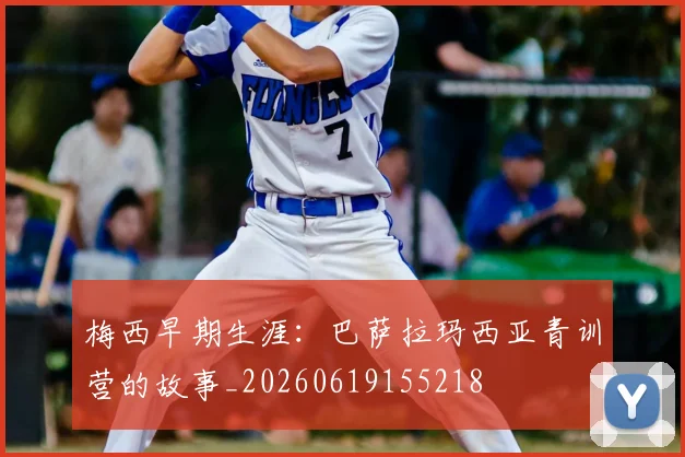 梅西早期生涯：巴萨拉玛西亚青训营的故事_20260619155218