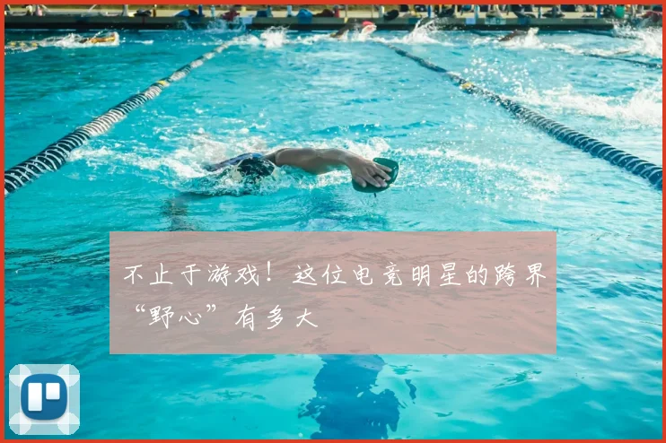 不止于游戏！这位电竞明星的跨界“野心”有多大