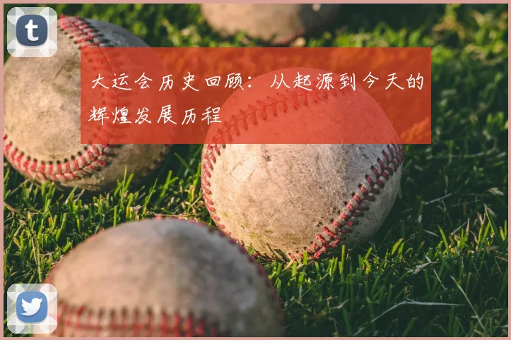 大运会历史回顾：从起源到今天的辉煌发展历程