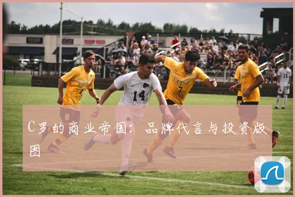 C罗的商业帝国：品牌代言与投资版图