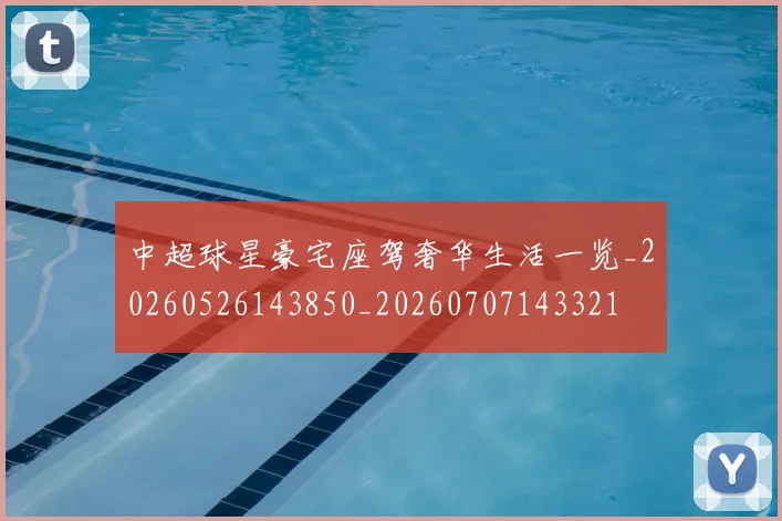 中超球星豪宅座驾奢华生活一览_20260526143850_20260707143321