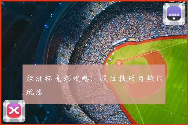 欧洲杯竞彩攻略：投注技巧与热门玩法