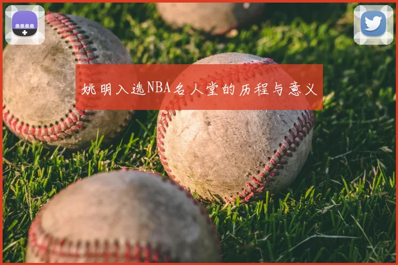 姚明入选NBA名人堂的历程与意义