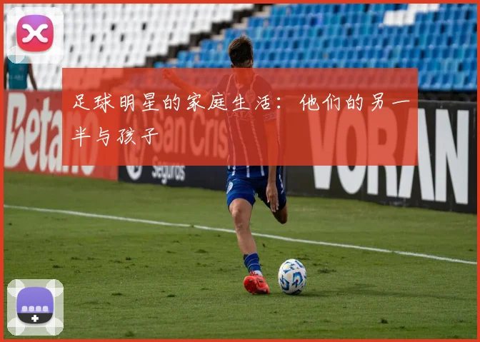 足球明星的家庭生活:他们的另一半与孩子